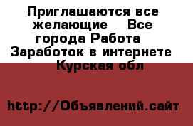 Приглашаются все желающие! - Все города Работа » Заработок в интернете   . Курская обл.